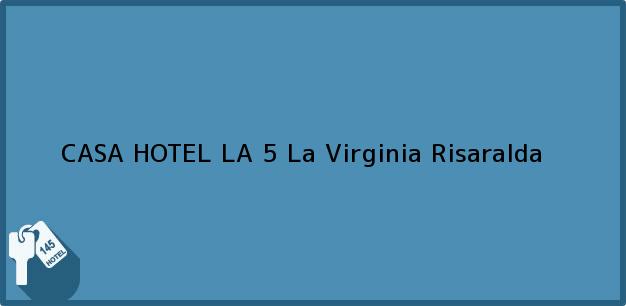 Teléfono, Dirección y otros datos de contacto para CASA HOTEL LA 5, La Virginia, Risaralda, Colombia