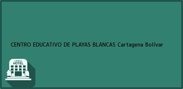 Teléfono, Dirección y otros datos de contacto para CENTRO EDUCATIVO DE PLAYAS BLANCAS, Cartagena, Bolívar, Colombia