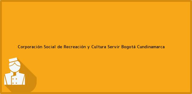 Teléfono, Dirección y otros datos de contacto para Corporación Social de Recreación y Cultura Servir, Bogotá, Cundinamarca, Colombia