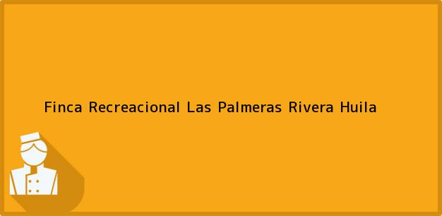 Teléfono, Dirección y otros datos de contacto para Finca Recreacional Las Palmeras, Rivera, Huila, Colombia