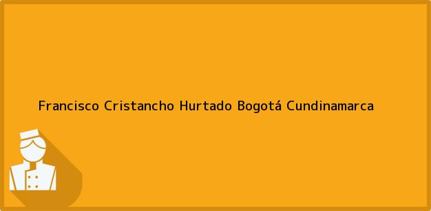 Teléfono, Dirección y otros datos de contacto para Francisco Cristancho Hurtado, Bogotá, Cundinamarca, Colombia