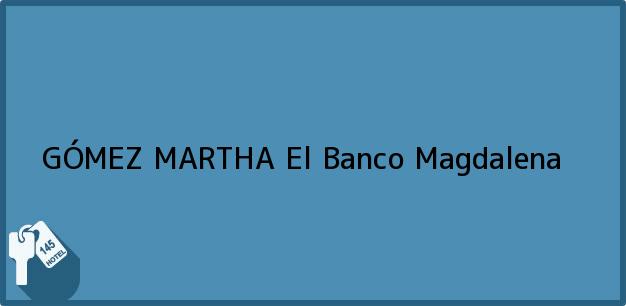 Teléfono, Dirección y otros datos de contacto para GÓMEZ MARTHA, El Banco, Magdalena, Colombia