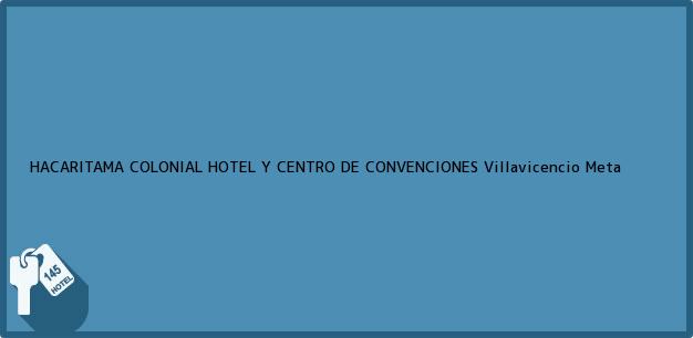 Teléfono, Dirección y otros datos de contacto para HACARITAMA COLONIAL HOTEL Y CENTRO DE CONVENCIONES, Villavicencio, Meta, Colombia