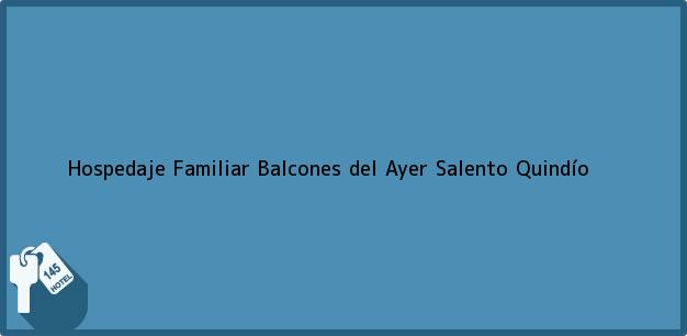 Teléfono, Dirección y otros datos de contacto para Hospedaje Familiar Balcones del Ayer, Salento, Quindío, Colombia