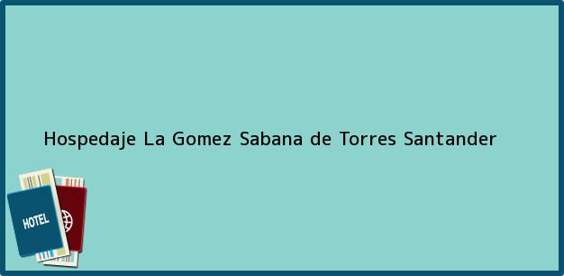 Teléfono, Dirección y otros datos de contacto para Hospedaje La Gomez, Sabana de Torres, Santander, Colombia
