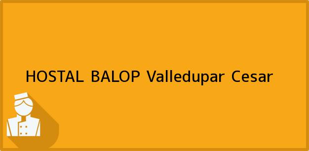 Teléfono, Dirección y otros datos de contacto para HOSTAL BALOP, Valledupar, Cesar, Colombia