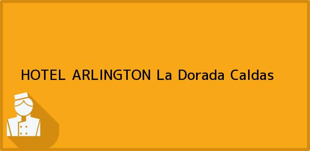 Teléfono, Dirección y otros datos de contacto para HOTEL ARLINGTON, La Dorada, Caldas, Colombia