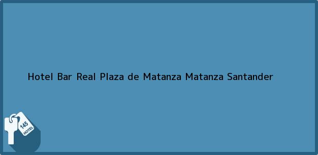 Teléfono, Dirección y otros datos de contacto para Hotel Bar Real Plaza de Matanza, Matanza, Santander, Colombia