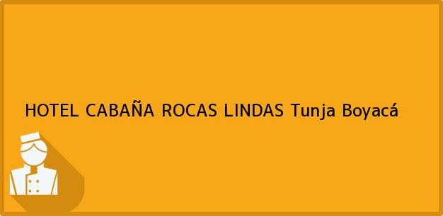Teléfono, Dirección y otros datos de contacto para HOTEL CABAÑA ROCAS LINDAS, Tunja, Boyacá, Colombia