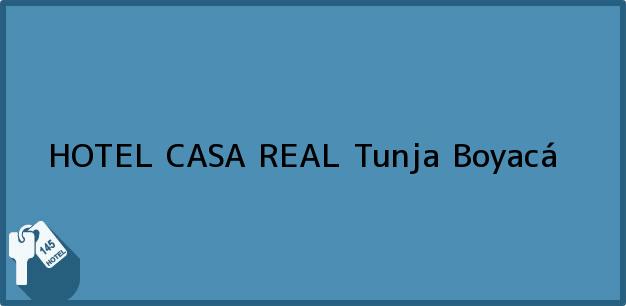 Teléfono, Dirección y otros datos de contacto para HOTEL CASA REAL, Tunja, Boyacá, Colombia