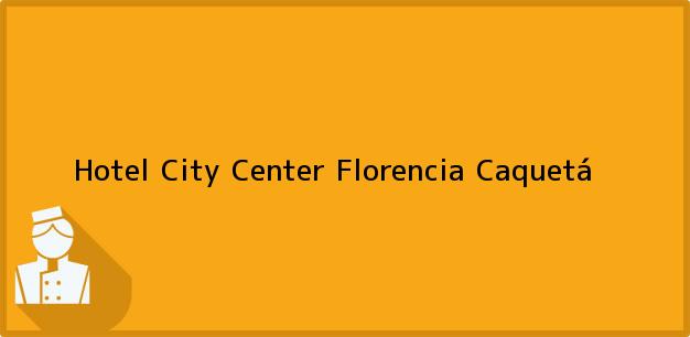 Teléfono, Dirección y otros datos de contacto para Hotel City Center, Florencia, Caquetá, Colombia