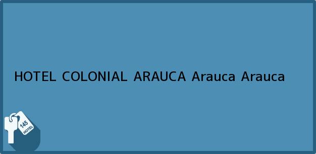Teléfono, Dirección y otros datos de contacto para HOTEL COLONIAL ARAUCA, Arauca, Arauca, Colombia