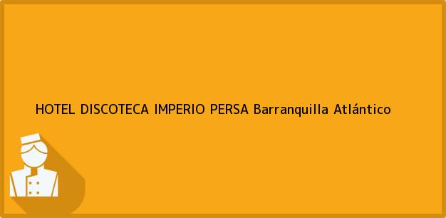 Teléfono, Dirección y otros datos de contacto para HOTEL DISCOTECA IMPERIO PERSA, Barranquilla, Atlántico, Colombia