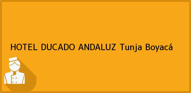 Teléfono, Dirección y otros datos de contacto para HOTEL DUCADO ANDALUZ, Tunja, Boyacá, Colombia