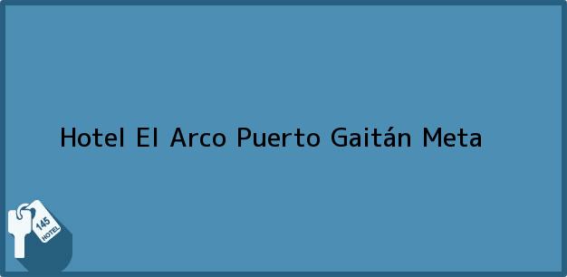 Teléfono, Dirección y otros datos de contacto para Hotel El Arco, Puerto Gaitán, Meta, Colombia