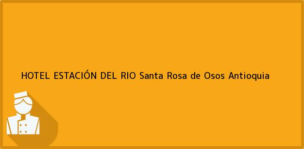 Teléfono, Dirección y otros datos de contacto para HOTEL ESTACIÓN DEL RIO, Santa Rosa de Osos, Antioquia, Colombia
