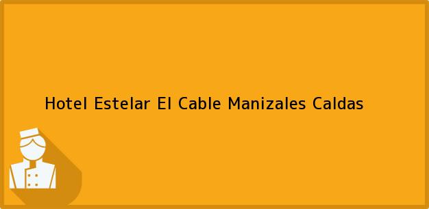 Teléfono, Dirección y otros datos de contacto para Hotel Estelar El Cable, Manizales, Caldas, Colombia