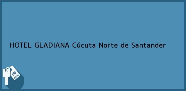 Teléfono, Dirección y otros datos de contacto para HOTEL GLADIANA, Cúcuta, Norte de Santander, Colombia