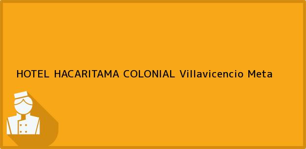 Teléfono, Dirección y otros datos de contacto para HOTEL HACARITAMA COLONIAL, Villavicencio, Meta, Colombia
