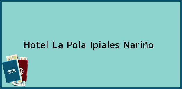 Teléfono, Dirección y otros datos de contacto para Hotel La Pola, Ipiales, Nariño, Colombia