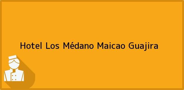 Teléfono, Dirección y otros datos de contacto para Hotel Los Médano, Maicao, Guajira, Colombia