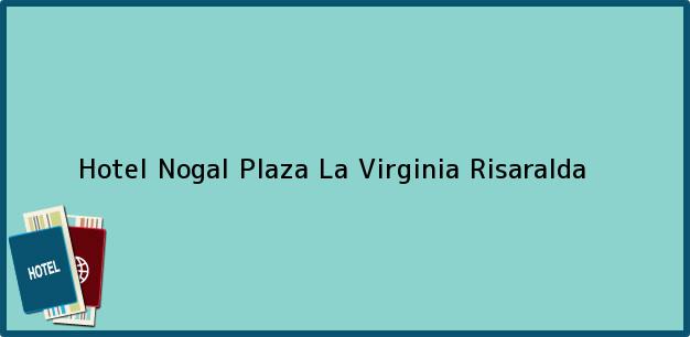 Teléfono, Dirección y otros datos de contacto para Hotel Nogal Plaza, La Virginia, Risaralda, Colombia