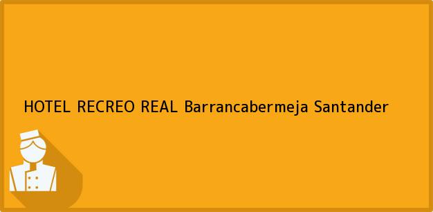 Teléfono, Dirección y otros datos de contacto para HOTEL RECREO REAL, Barrancabermeja, Santander, Colombia