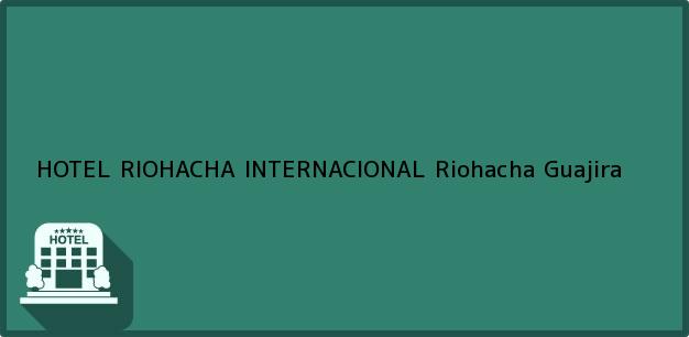 Teléfono, Dirección y otros datos de contacto para HOTEL RIOHACHA INTERNACIONAL, Riohacha, Guajira, Colombia