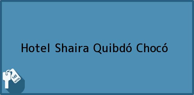 Teléfono, Dirección y otros datos de contacto para Hotel Shaira, Quibdó, Chocó, Colombia