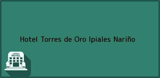 Teléfono, Dirección y otros datos de contacto para Hotel Torres de Oro, Ipiales, Nariño, Colombia