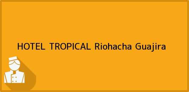 Teléfono, Dirección y otros datos de contacto para HOTEL TROPICAL, Riohacha, Guajira, Colombia