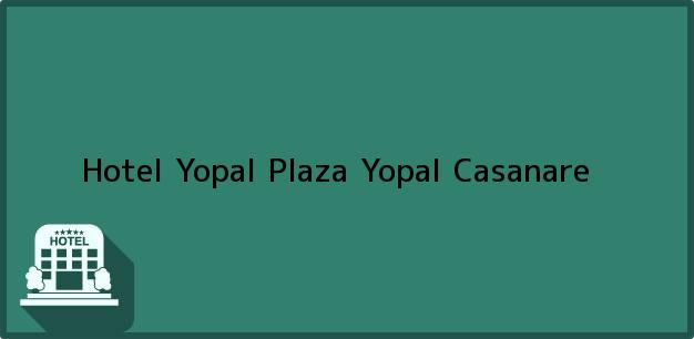 Teléfono, Dirección y otros datos de contacto para Hotel Yopal Plaza, Yopal, Casanare, Colombia