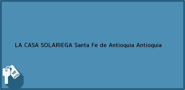 Teléfono, Dirección y otros datos de contacto para LA CASA SOLARIEGA, Santa Fe de Antioquia, Antioquia, Colombia
