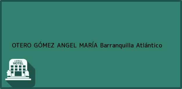 Teléfono, Dirección y otros datos de contacto para OTERO GÓMEZ ANGEL MARÍA, Barranquilla, Atlántico, Colombia