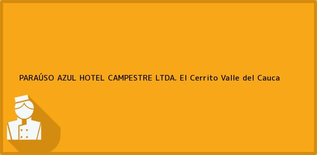 Teléfono, Dirección y otros datos de contacto para PARAÚSO AZUL HOTEL CAMPESTRE LTDA., El Cerrito, Valle del Cauca, Colombia