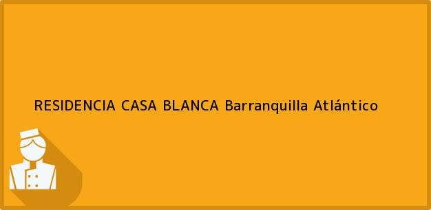 Teléfono, Dirección y otros datos de contacto para RESIDENCIA CASA BLANCA, Barranquilla, Atlántico, Colombia