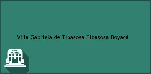 Teléfono, Dirección y otros datos de contacto para Villa Gabriela de Tibasosa, Tibasosa, Boyacá, Colombia