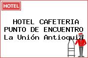 HOTEL CAFETERIA PUNTO DE ENCUENTRO La Unión Antioquia