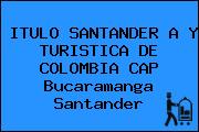 Ver itulo santander a y turistica de colombia cap bucaramanga santander ITULO SANTANDER A Y TURISTICA DE COLOMBIA CAP Bucaramanga Santander