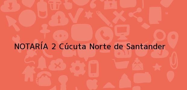 Teléfono, Dirección y otros datos de contacto para NOTARÍA 2, Cúcuta, Norte de Santander, colombia