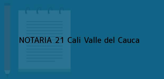 Teléfono, Dirección y otros datos de contacto para NOTARIA 21, Cali, Valle del Cauca, colombia