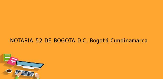 Teléfono, Dirección y otros datos de contacto para NOTARIA 52 DE BOGOTA D.C., Bogotá, Cundinamarca, colombia