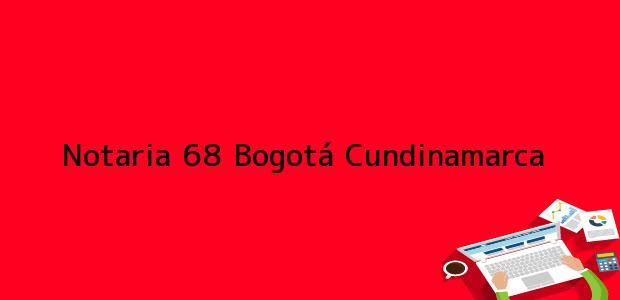 Teléfono, Dirección y otros datos de contacto para Notaria 68, Bogotá, Cundinamarca, colombia