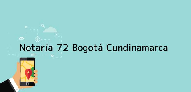 Teléfono, Dirección y otros datos de contacto para NOTARIA 72 -, Bogotá, Cundinamarca, colombia