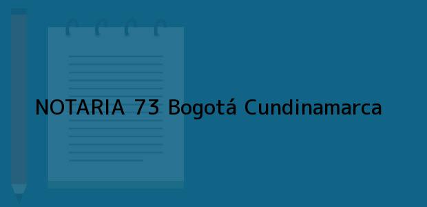 Teléfono, Dirección y otros datos de contacto para NOTARIA 73, Bogotá, Cundinamarca, colombia