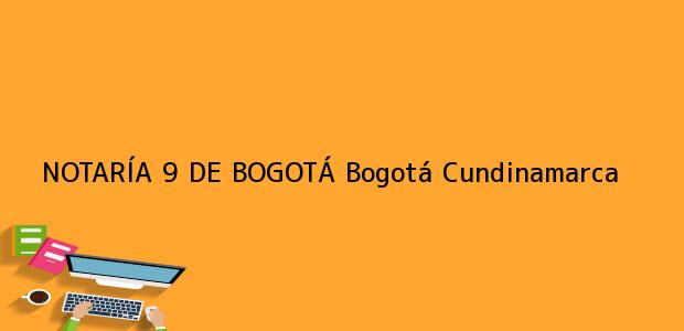 Teléfono, Dirección y otros datos de contacto para NOTARÍA 9 DE BOGOTÁ, Bogotá, Cundinamarca, colombia