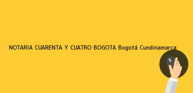Teléfono, Dirección y otros datos de contacto para NOTARIA CUARENTA Y CUATRO BOGOTA, Bogotá, Cundinamarca, colombia