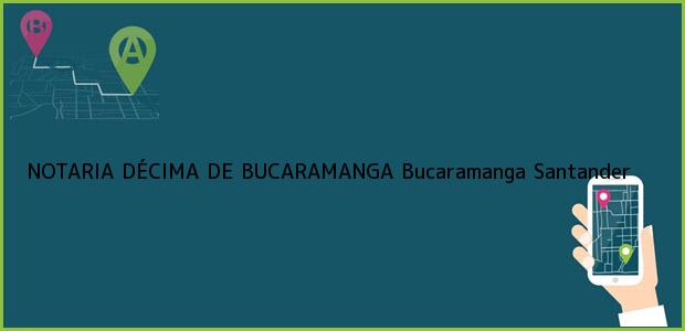 Teléfono, Dirección y otros datos de contacto para NOTARIA DÉCIMA DE BUCARAMANGA, Bucaramanga, Santander, colombia