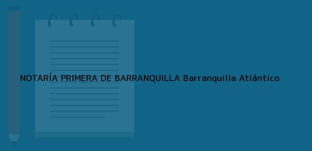 Teléfono, Dirección y otros datos de contacto para NOTARÍA PRIMERA DE BARRANQUILLA, Barranquilla, Atlántico, colombia