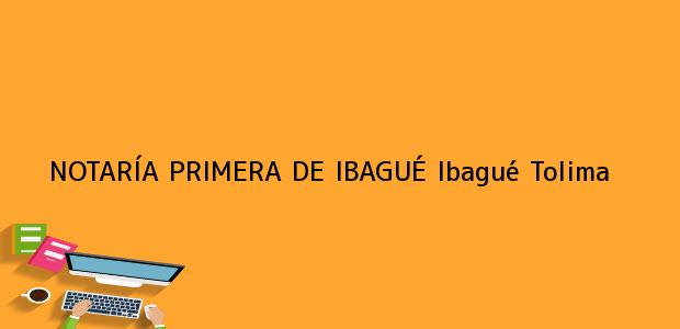 Teléfono, Dirección y otros datos de contacto para NOTARÍA PRIMERA DE IBAGUÉ, Ibagué, Tolima, colombia